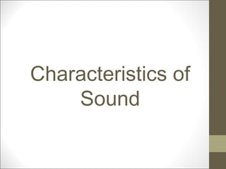 Characteristics of
Sound
 