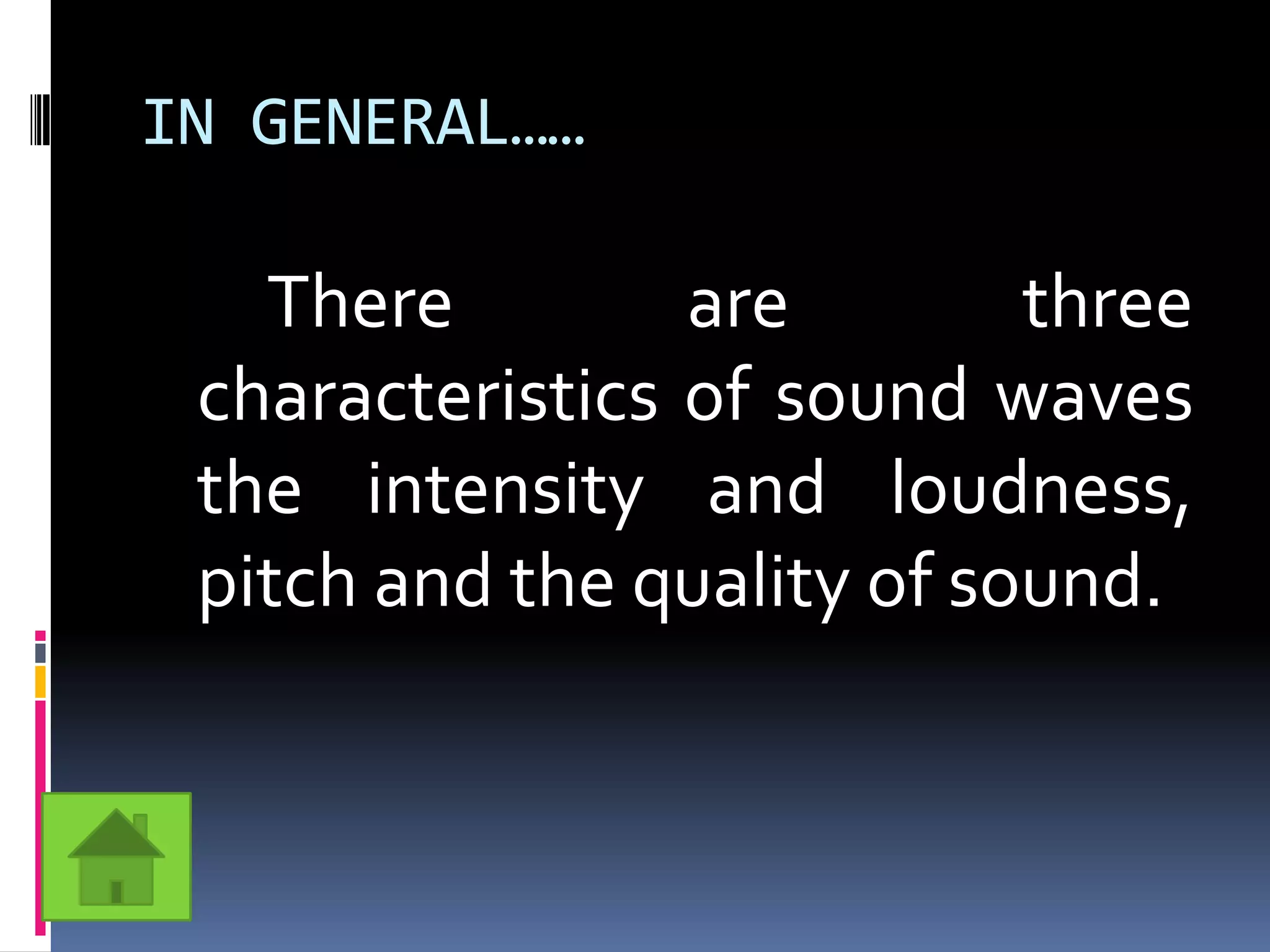 IN GENERAL……

   There         are        three
 characteristics of sound waves
 the intensity and loudness,
 pitch and the quality of sound.
 
