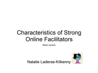 Characteristics of Strong
Online Facilitators
Short version
Natalie Laderas-Kilkenny
 