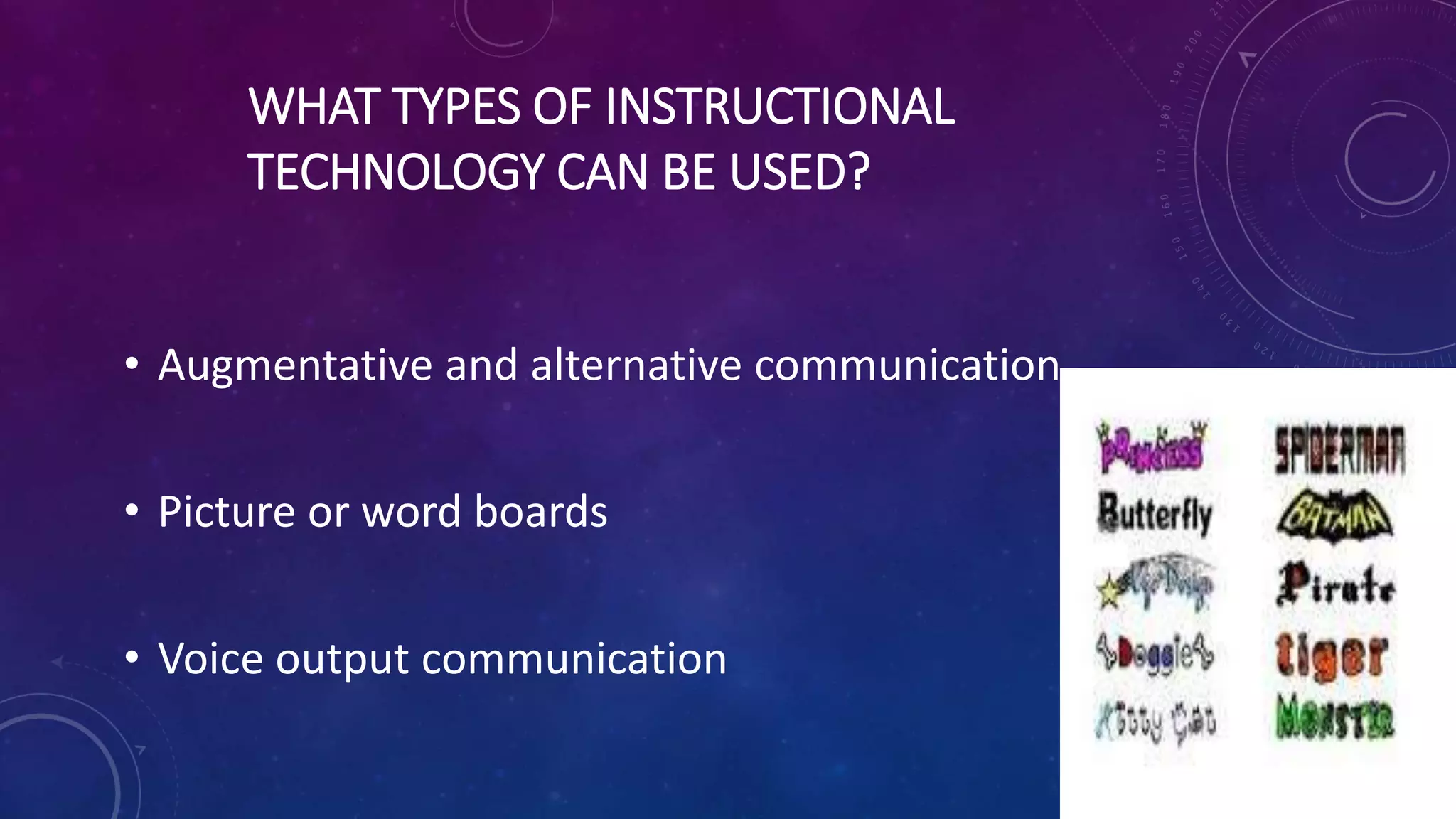WHAT TYPES OF INSTRUCTIONAL
TECHNOLOGY CAN BE USED?
• Augmentative and alternative communication
• Picture or word boards
• Voice output communication
 