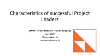 Characteristics of successful Project
Leaders
ZOHO - Serious Software, Friendly Company
May 2020
Thomas Walenta
thwalenta@online.de
 