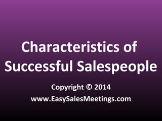 Characteristics of
Successful Salespeople
Copyright © 2014
www.EasySalesMeetings.com

 