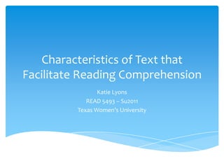 Characteristics of Text that Facilitate Reading Comprehension Katie Lyons READ 5493 – Su2011 Texas Women’s University 