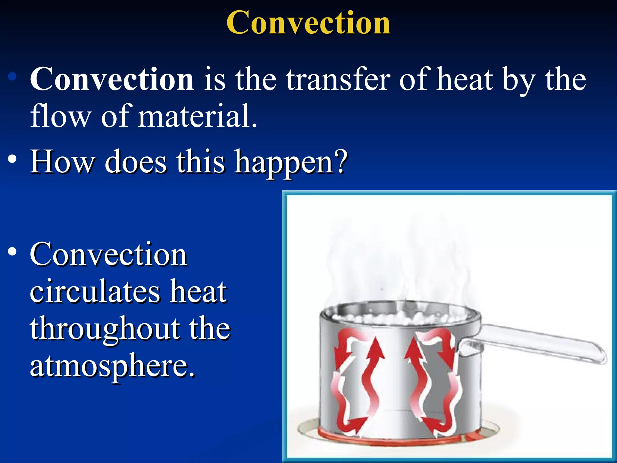 Convection Convection  is the transfer of heat by the flow of material.  Convection circulates heat throughout the atmosphere.  How does this happen?  