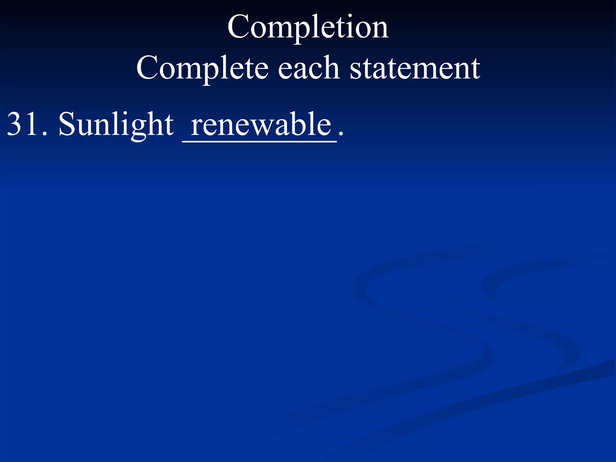 Completion Complete each statement 31. Sunlight _________. renewable  