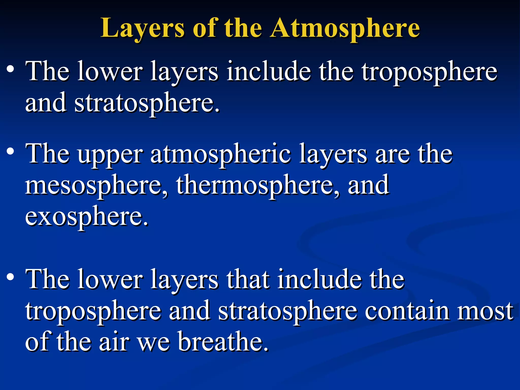 Layers of the Atmosphere The lower layers include the troposphere and stratosphere.  The upper atmospheric layers are the mesosphere, thermosphere, and exosphere.  The lower layers that include the troposphere and stratosphere contain most of the air we breathe.  