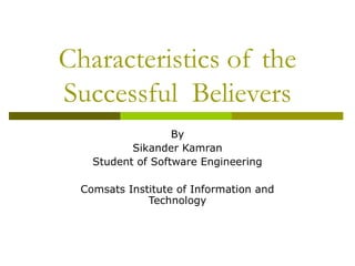 Characteristics of the
Successful Believers
                   By
           Sikander Kamran
    Student of Software Engineering

  Comsats Institute of Information and
              Technology
 