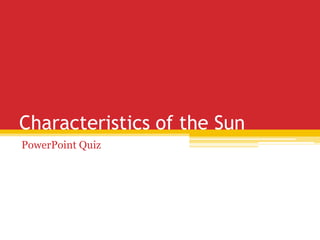 Characteristics of the Sun
PowerPoint Quiz

 