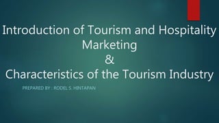 Introduction of Tourism and Hospitality
Marketing
&
Characteristics of the Tourism Industry
PREPARED BY : RODEL S. HINTAPAN
 