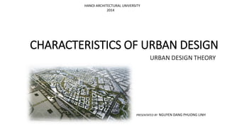 HANOI ARCHITECTURAL UNIVERSITY
2014
CHARACTERISTICS OF URBAN DESIGN
PRESENTATED BY NGUYEN DANG PHUONG LINH
 