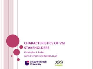 CHARACTERISTICS OF VGI STAKEHOLDERS Christopher J. Parker www.UserGeneratedDesign.co.uk 