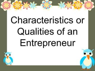 Characteristics or
Qualities of an
Entrepreneur
 