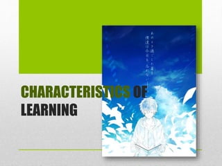 CHARACTERISTICS OF
LEARNING
 