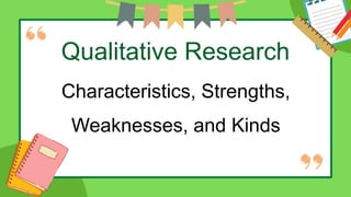 Qualitative Research
Characteristics, Strengths,
Weaknesses, and Kinds
 