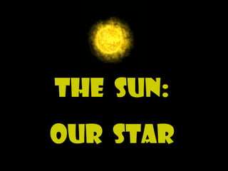 The Sun:
Our star
 