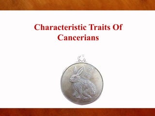 Characteristic Traits Of
Cancerians
 