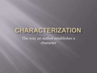 Characterization The way an author establishes a character 
