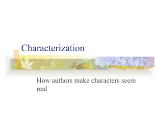 Characterization How authors make characters seem real 