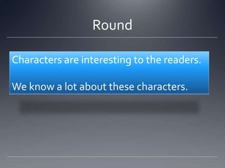 Round

Characters are interesting to the readers.

We know a lot about these characters.
 