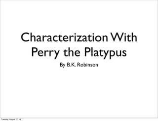 Characterization With
Perry the Platypus
By B.K. Robinson
Tuesday, August 27, 13
 