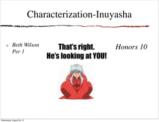 Characterization-Inuyasha
Beth Wilson
Per 1
Honors 10
Wednesday, August 28, 13
 