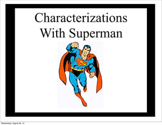 Characterizations
With Superman
Wednesday, August 28, 13
 