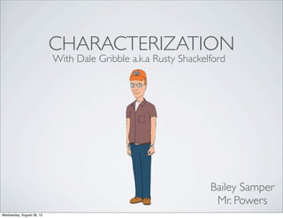 CHARACTERIZATION
With Dale Gribble a.k.a Rusty Shackelford
Bailey Samper
Mr. Powers
Wednesday, August 28, 13
 