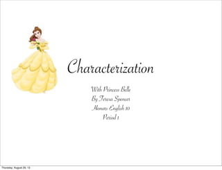 Characterization
With Princess Belle
By Teresa Spencer
Honors English 10
Period 1
Thursday, August 29, 13
 