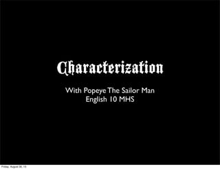 Characterization
With Popeye The Sailor Man
English 10 MHS
Friday, August 30, 13
 