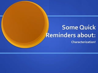 Some Quick 
Reminders about: 
Characterization! 
 