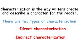 Characterization is the way writers create
and describe a character for the reader.
There are two types of characterization:
Direct characterization
Indirect characterization
 