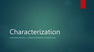 Characterization
CREATING PEOPLE – UNDERSTANDING CHARACTERS
 
