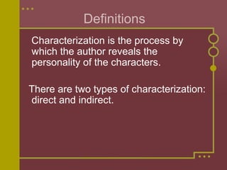 Definitions
Characterization is the process by
which the author reveals the
personality of the characters.
There are two types of characterization:
direct and indirect.
 