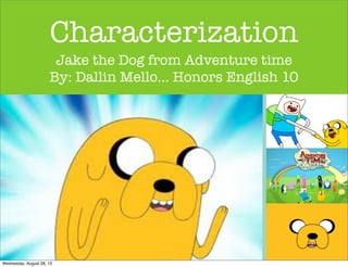Characterization
Jake the Dog from Adventure time
By: Dallin Mello... Honors English 10
Wednesday, August 28, 13
 