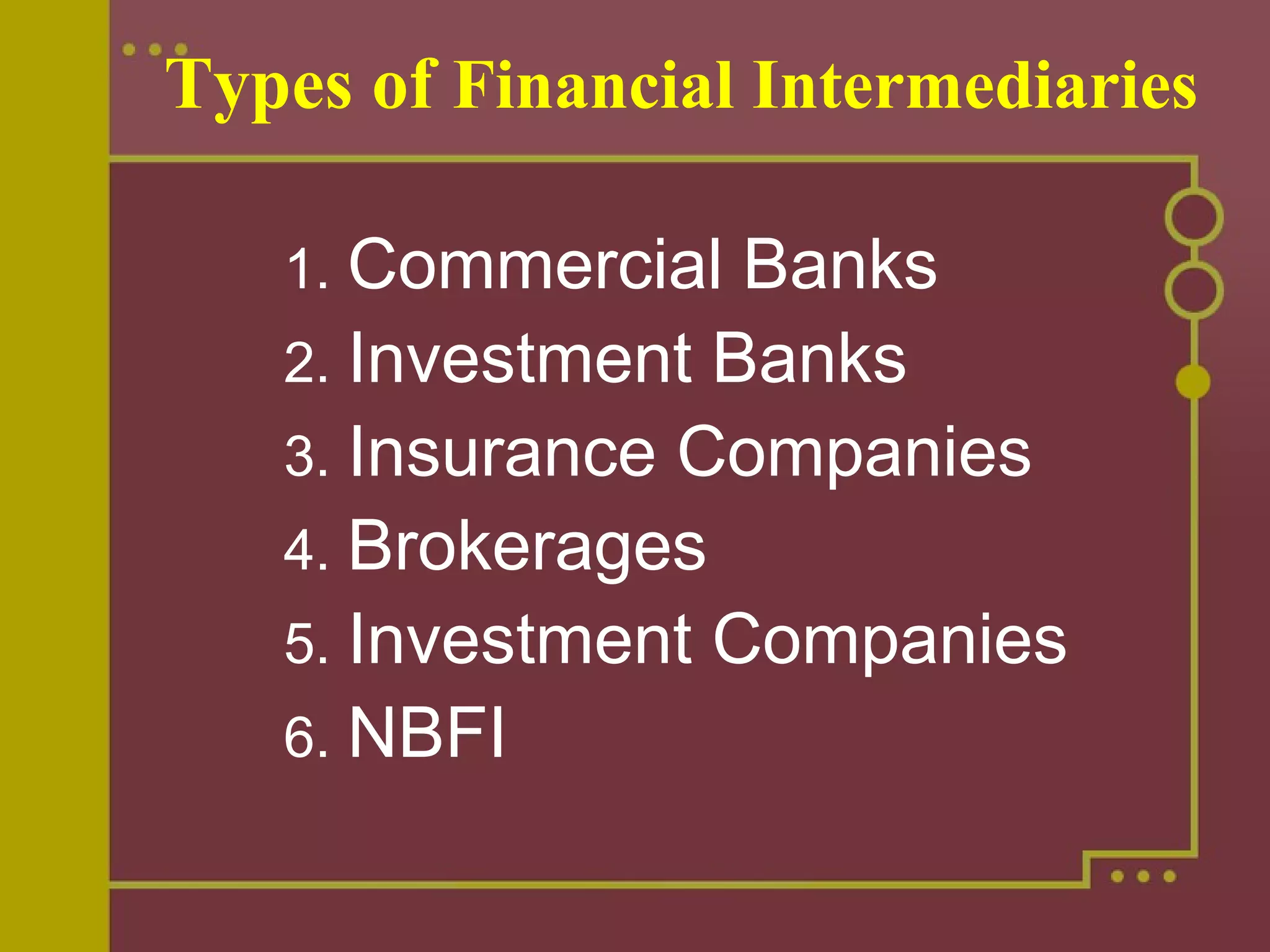 Types of Financial Intermediaries
1. Commercial Banks
2. Investment Banks
3. Insurance Companies
4. Brokerages
5. Investment Companies
6. NBFI
 