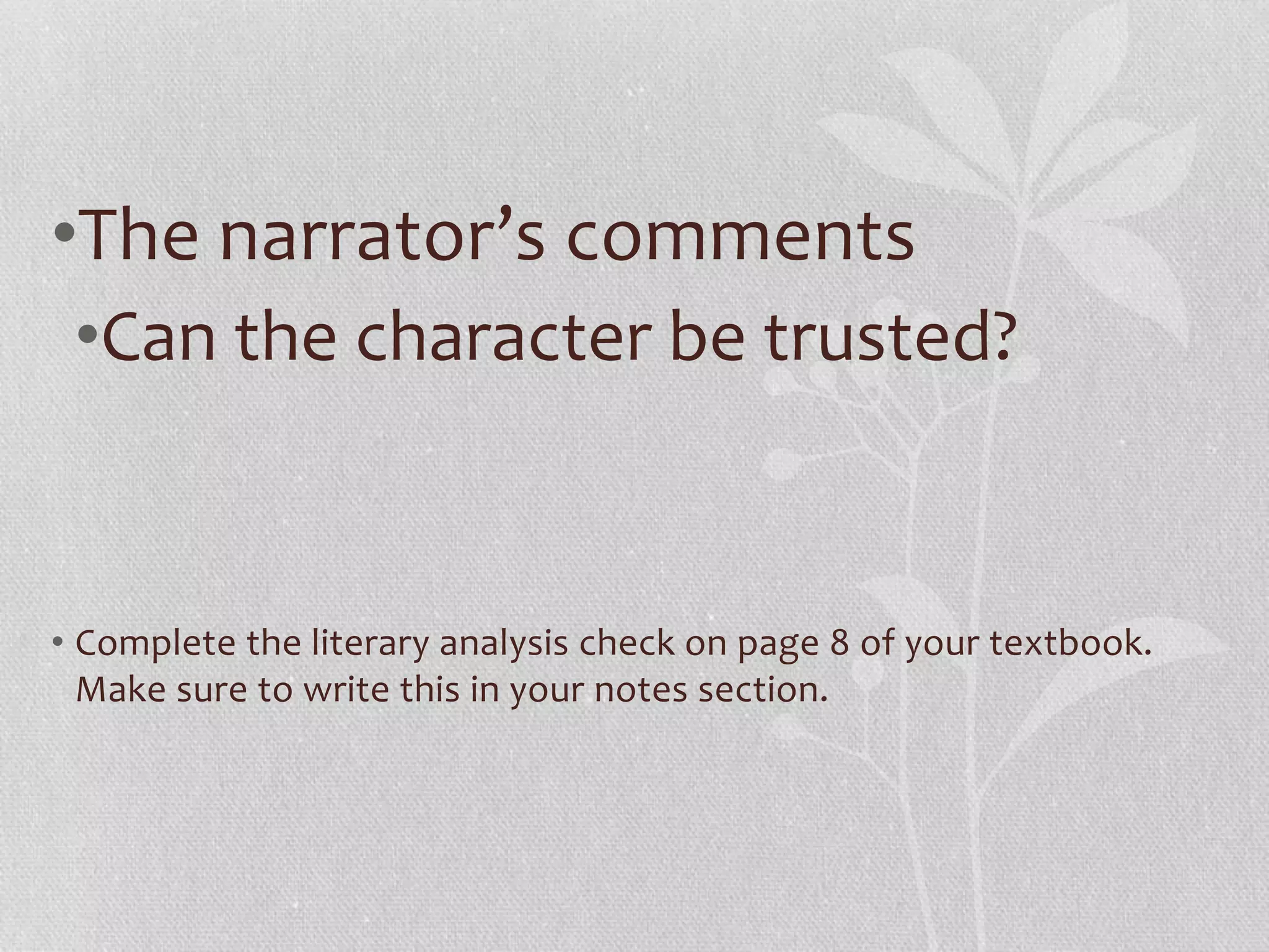 •The narrator’s comments 
•Can the character be trusted? 
• Complete the literary analysis check on page 8 of your textbook. 
Make sure to write this in your notes section. 
 