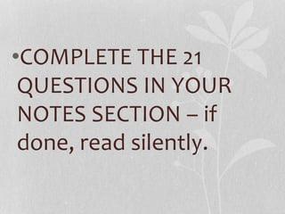 •COMPLETE THE 21 
QUESTIONS IN YOUR 
NOTES SECTION – if 
done, read silently. 
 