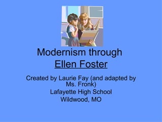 Modernism through  Ellen Foster Created by Laurie Fay (and adapted by Ms. Fronk) Lafayette High School Wildwood, MO 