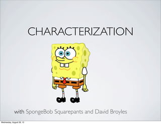 CHARACTERIZATION
with SpongeBob Squarepants and David Broyles
Wednesday, August 28, 13
 
