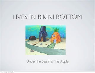 LIVES IN BIKINI BOTTOM
Under the Sea in a Pine Apple
Wednesday, August 28, 13
 