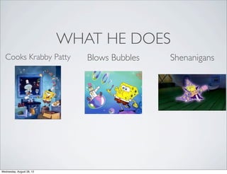 WHAT HE DOES
Cooks Krabby Patty Blows Bubbles Shenanigans
Wednesday, August 28, 13
 