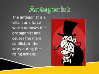 The antagonist is a
villain or a force
which opposes the
protagonist and
causes the main
conflicts in the
story during the...