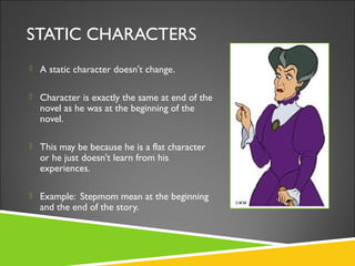 STATIC CHARACTERS
 A static character doesn't change.
 Character is exactly the same at end of the
novel as he was at th...
