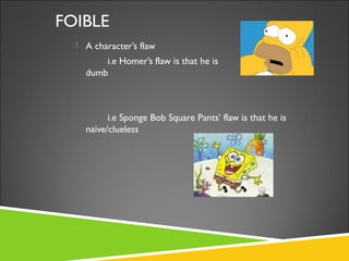 FOIBLE
 A character’s flaw
i.e Homer’s flaw is that he is
dumb
i.e Sponge Bob Square Pants’ flaw is that he is
naïve/clue...