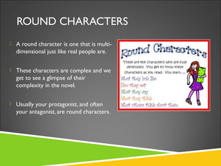 ROUND CHARACTERS
 A round character is one that is multi-
dimensional just like real people are.
 These characters are c...