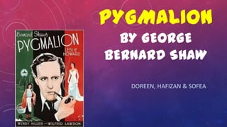 PYGMALION
BY GEORGE
BERNARD SHAW
DOREEN, HAFIZAN & SOFEA
 