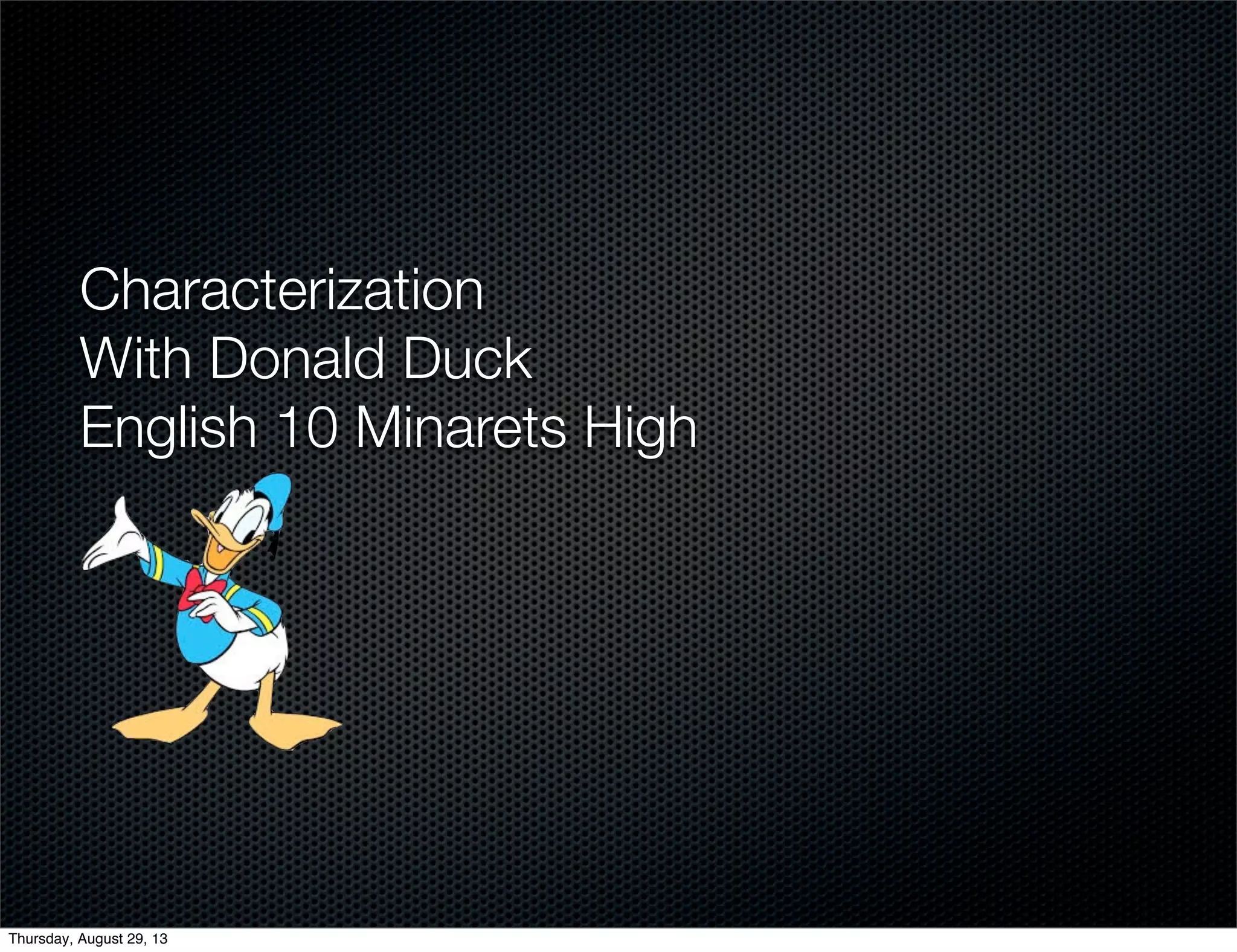 Characterization
With Donald Duck
English 10 Minarets High
Thursday, August 29, 13