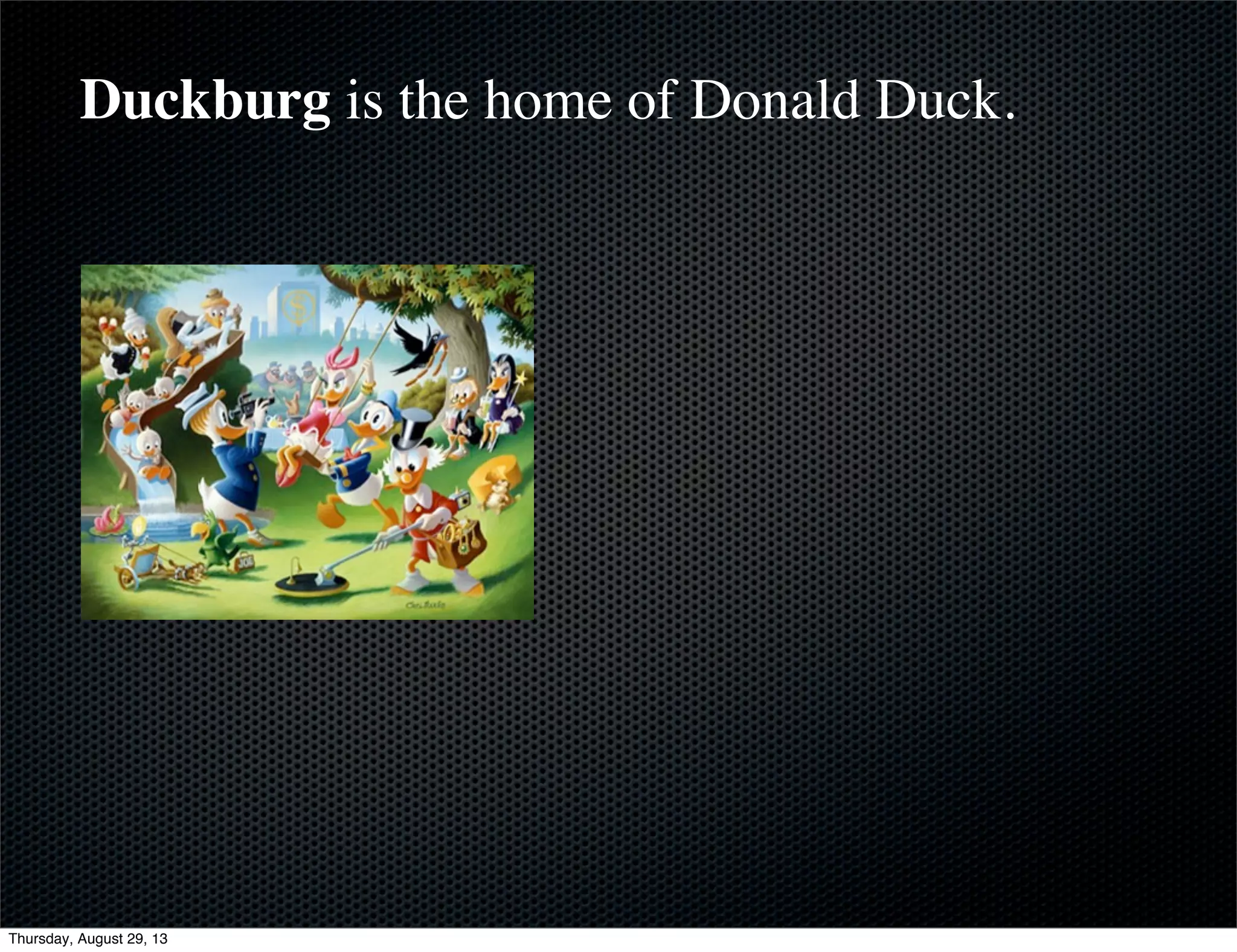 Duckburg is the home of Donald Duck.
Thursday, August 29, 13