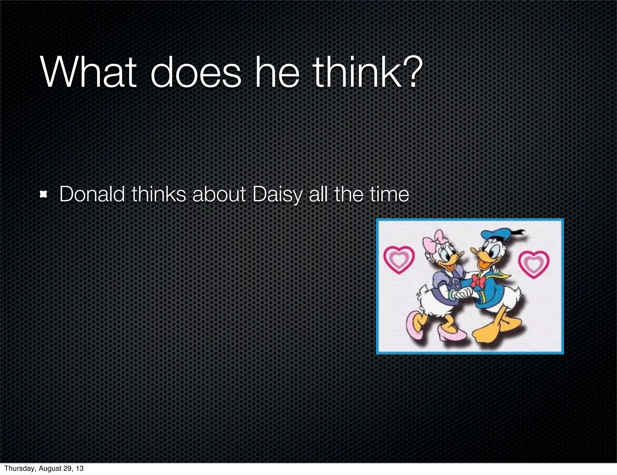 What does he think?
Donald thinks about Daisy all the time
Thursday, August 29, 13