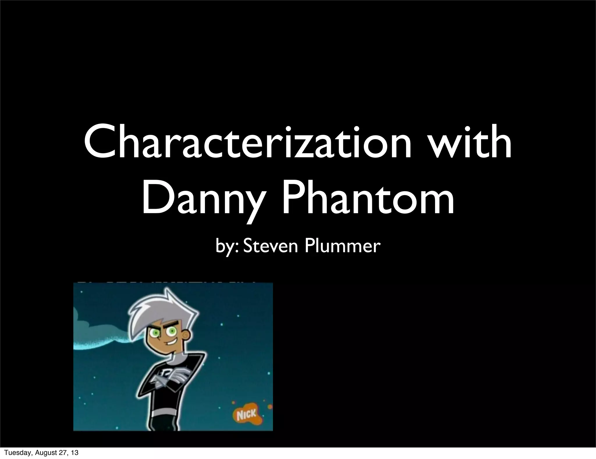 Characterization with
Danny Phantom
by: Steven Plummer
Tuesday, August 27, 13